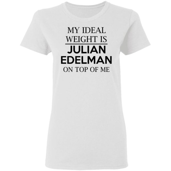 My Ideal Weight Is Julian Edelman On Top Of Me Shirt