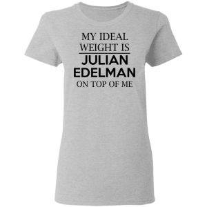 My Ideal Weight Is Julian Edelman On Top Of Me Shirt 12