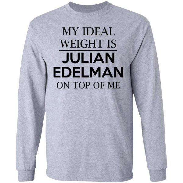 My Ideal Weight Is Julian Edelman On Top Of Me Shirt