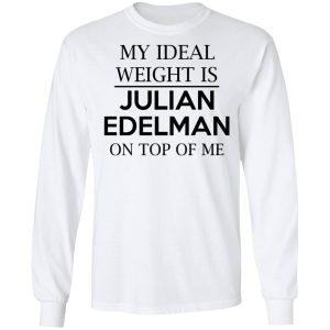 My Ideal Weight Is Julian Edelman On Top Of Me Shirt 3