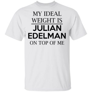 My Ideal Weight Is Julian Edelman On Top Of Me Shirt 8