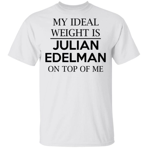 My Ideal Weight Is Julian Edelman On Top Of Me Shirt