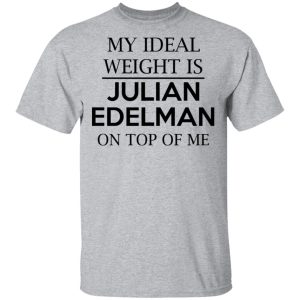 My Ideal Weight Is Julian Edelman On Top Of Me Shirt 9