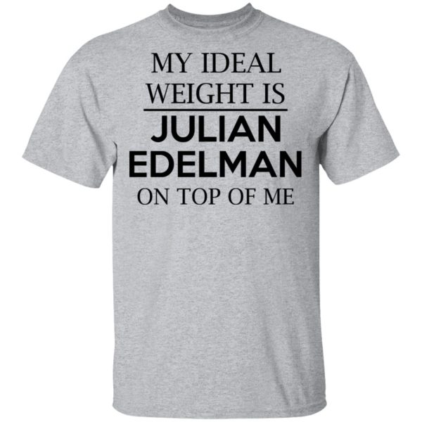 My Ideal Weight Is Julian Edelman On Top Of Me Shirt