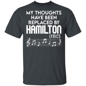 My Thoughts Have Been Replaced By Hamilton Lyrics T-Shirts, Hoodies, Sweater My Thoughts Have Been Replaced By Hamilton Lyrics T-Shirts, Hoodies, Sweater