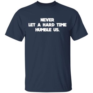 Never Let A Hard Time Humble Us T Shirts 11