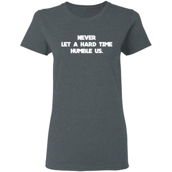 Never Let A Hard Time Humble Us T-Shirts