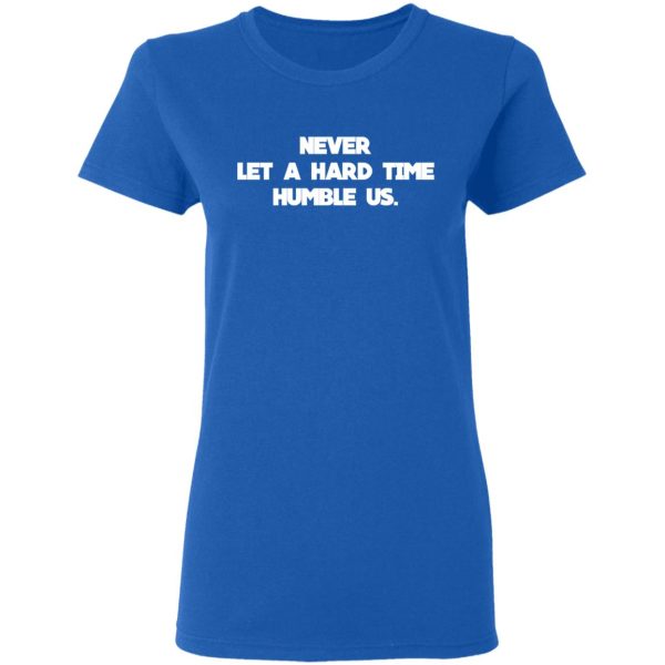 Never Let A Hard Time Humble Us T-Shirts