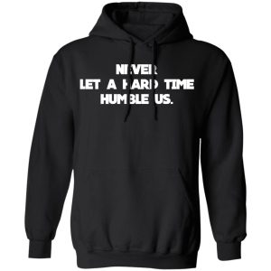 Never Let A Hard Time Humble Us T Shirts 6