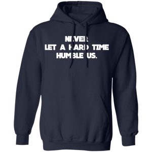 Never Let A Hard Time Humble Us T Shirts 7