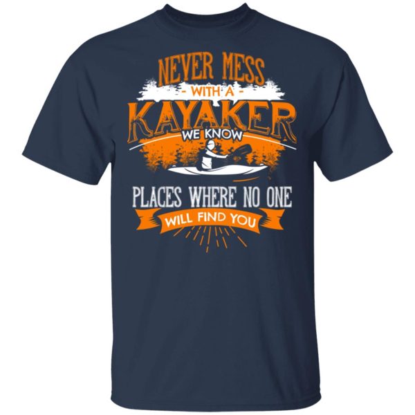 Never Mess With A Kayaker We Know Places Where No One Will Find You T-Shirts