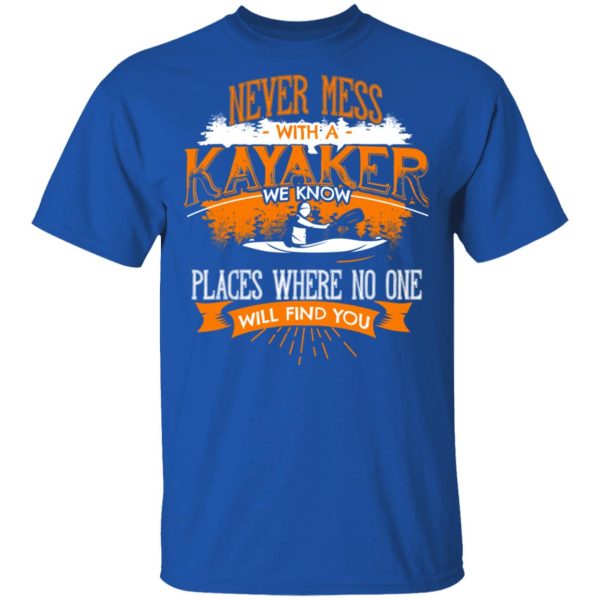 Never Mess With A Kayaker We Know Places Where No One Will Find You T-Shirts