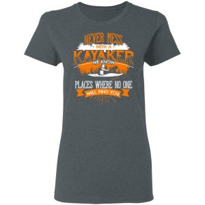 Never Mess With A Kayaker We Know Places Where No One Will Find You T-Shirts 5 Never Mess With A Kayaker We Know Places Where No One Will Find You T Shirts 2