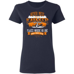 Never Mess With A Kayaker We Know Places Where No One Will Find You T-Shirts 6 Never Mess With A Kayaker We Know Places Where No One Will Find You T Shirts 3