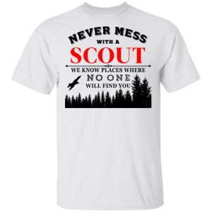 Never Mess With Scout We Know Places Where No One Will Find You T-Shirts, Hoodies, Sweater 10 Never Mess With Scout We Know Places Where No One Will Find You T Shirts Hoodies Sweater 8