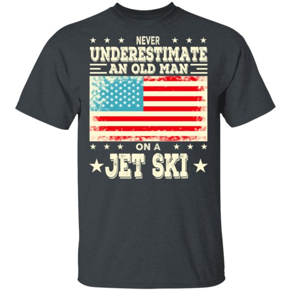 Never Underestimate An Old Man On A Jet Ski T-Shirts, Hoodies, Sweatshirt