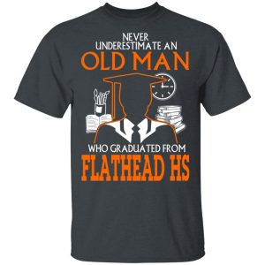 Never Underestimate An Old Man Who Graduated From Flathead High School T-Shirts Never Underestimate An Old Man Who Graduated From Flathead High School T-Shirts