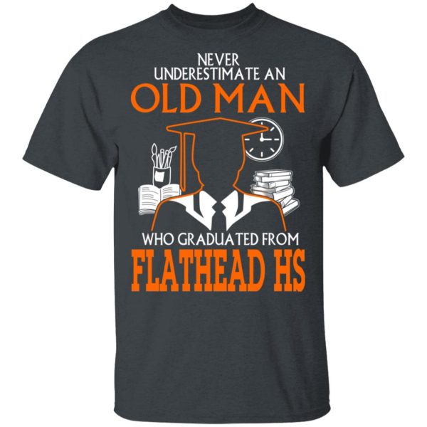 Never Underestimate An Old Man Who Graduated From Flathead High School T-Shirts