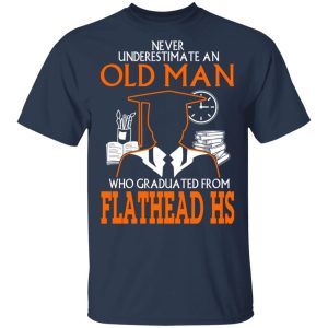 Never Underestimate An Old Man Who Graduated From Flathead High School T Shirts 11