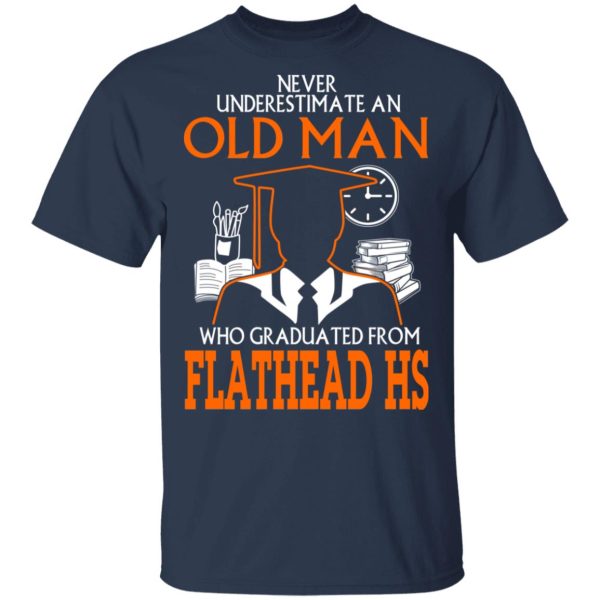 Never Underestimate An Old Man Who Graduated From Flathead High School T-Shirts