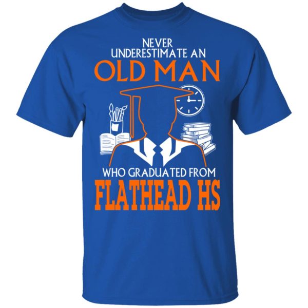 Never Underestimate An Old Man Who Graduated From Flathead High School T-Shirts