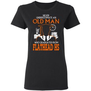 Never Underestimate An Old Man Who Graduated From Flathead High School T Shirts 13