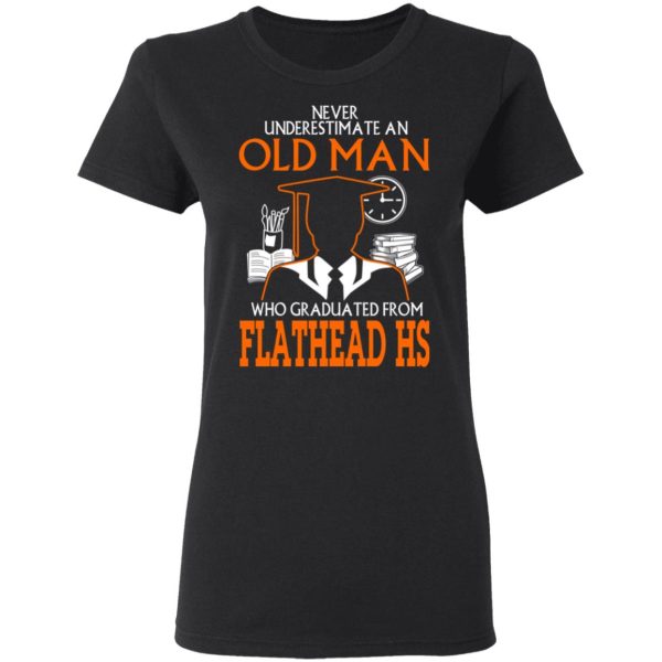 Never Underestimate An Old Man Who Graduated From Flathead High School T-Shirts