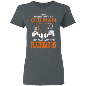 Never Underestimate An Old Man Who Graduated From Flathead High School T Shirts 2