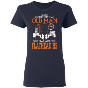 Never Underestimate An Old Man Who Graduated From Flathead High School T Shirts 3