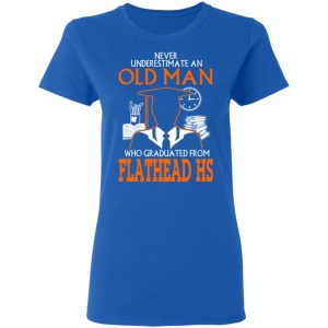 Never Underestimate An Old Man Who Graduated From Flathead High School T Shirts 4