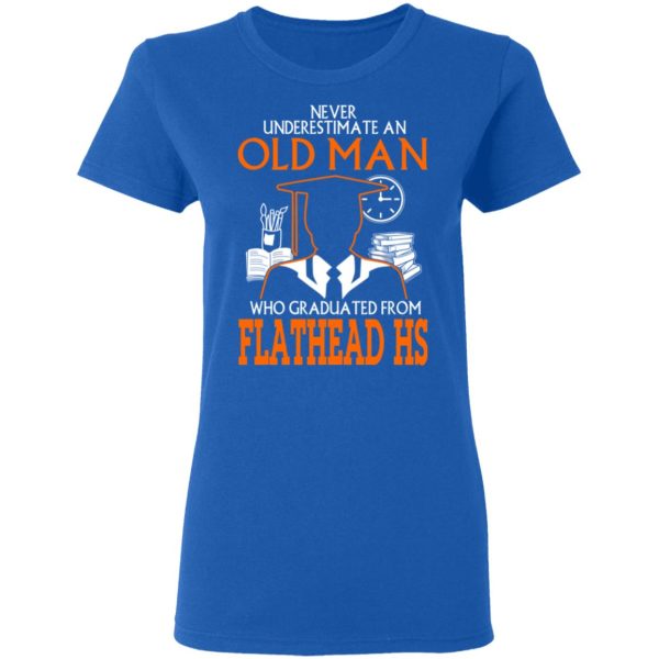 Never Underestimate An Old Man Who Graduated From Flathead High School T-Shirts