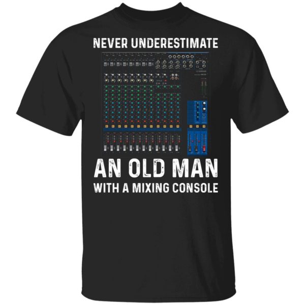 Never Underestimate An Old Man With A Mixing Console T-Shirts