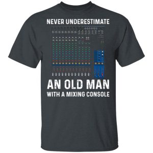 Never Underestimate An Old Man With A Mixing Console T-Shirts Never Underestimate An Old Man With A Mixing Console T-Shirts