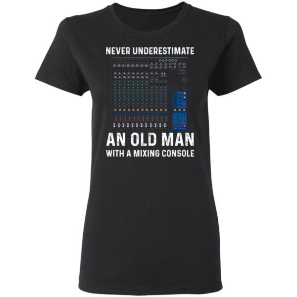 Never Underestimate An Old Man With A Mixing Console T-Shirts