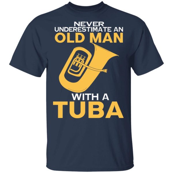 Never Underestimate An Old Man With A Tuba T-Shirts, Hoodies, Sweater