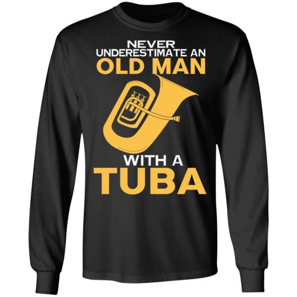 Never Underestimate An Old Man With A Tuba T-Shirts, Hoodies, Sweater