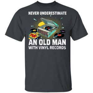Never Underestimate An Old Man With Vinyl Records T-Shirts Never Underestimate An Old Man With Vinyl Records T-Shirts