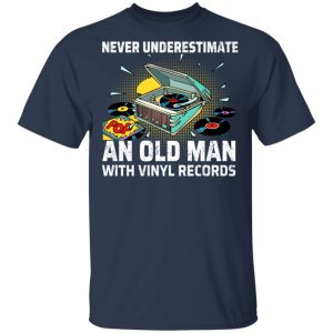 Never Underestimate An Old Man With Vinyl Records T-Shirts 2 Never Underestimate An Old Man With Vinyl Records T Shirts 11