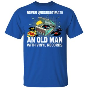 Never Underestimate An Old Man With Vinyl Records T-Shirts 3 Never Underestimate An Old Man With Vinyl Records T Shirts 12