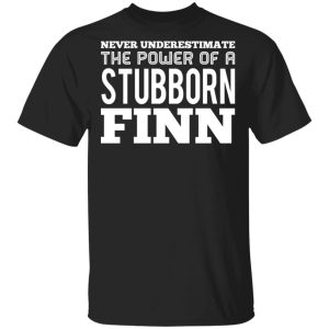 Never Underestimate The Power Of A Stubborn Finn T-Shirts Never Underestimate The Power Of A Stubborn Finn T-Shirts