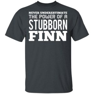 Never Underestimate The Power Of A Stubborn Finn T-Shirts Never Underestimate The Power Of A Stubborn Finn T-Shirts