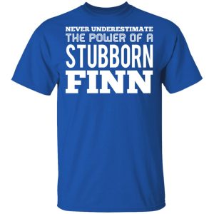 Never Underestimate The Power Of A Stubborn Finn T Shirts 12