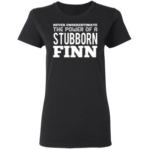 Never Underestimate The Power Of A Stubborn Finn T Shirts 13