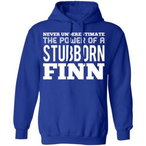 Never Underestimate The Power Of A Stubborn Finn T Shirts 9