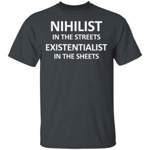 Nihilist In The Streets Existentialist In The Sheets T-Shirts, Hoodies, Sweater Nihilist In The Streets Existentialist In The Sheets T-Shirts, Hoodies, Sweater