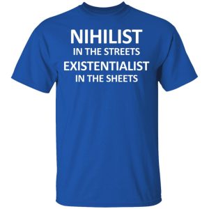 Nihilist In The Streets Existentialist In The Sheets T-Shirts, Hoodies, Sweater 3 Nihilist In The Streets Existentialist In The Sheets T Shirts Hoodies Sweater 12