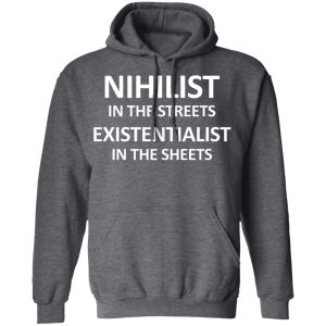 Nihilist In The Streets Existentialist In The Sheets T-Shirts, Hoodies, Sweater 11 Nihilist In The Streets Existentialist In The Sheets T Shirts Hoodies Sweater 8