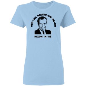 Nixon In ’88 He’s Tan Rested And Ready T-Shirts, Hoodies, Sweatshirt Nixon In ’88 He’s Tan Rested And Ready T-Shirts, Hoodies, Sweatshirt