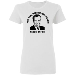 Nixon In 88 Hes Tan Rested And Ready T Shirts Hoodies Sweatshirt 11