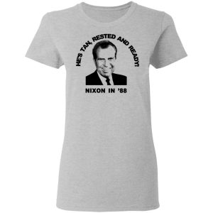 Nixon In 88 Hes Tan Rested And Ready T Shirts Hoodies Sweatshirt 12